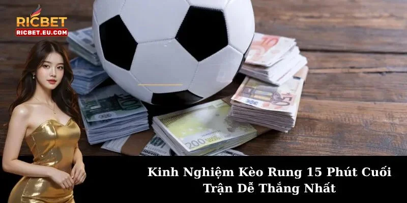 Kinh nghiệm chốt kèo cược 15 phút cần soi kèo kỹ càng.